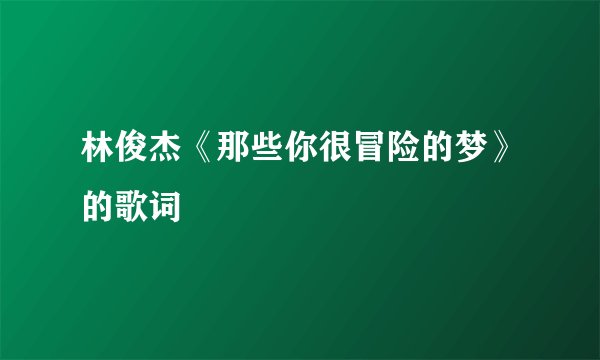 林俊杰《那些你很冒险的梦》的歌词