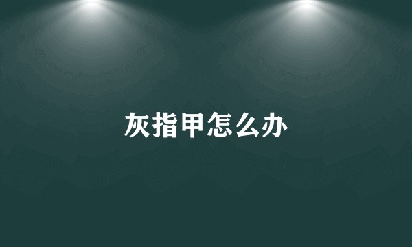 灰指甲怎么办
