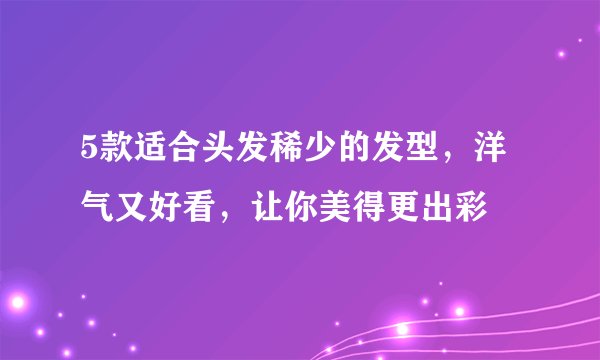 5款适合头发稀少的发型，洋气又好看，让你美得更出彩