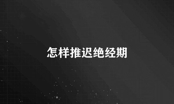 怎样推迟绝经期