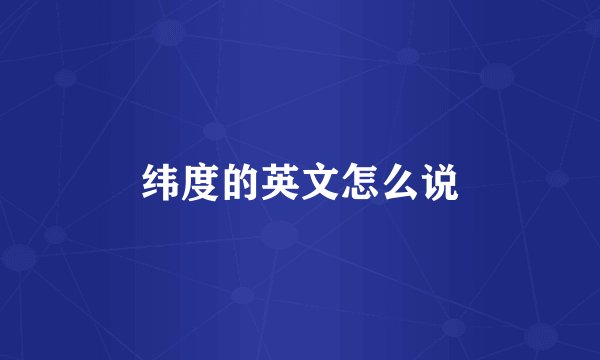 纬度的英文怎么说