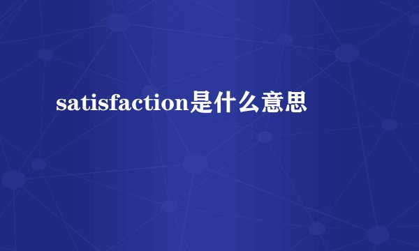 satisfaction是什么意思