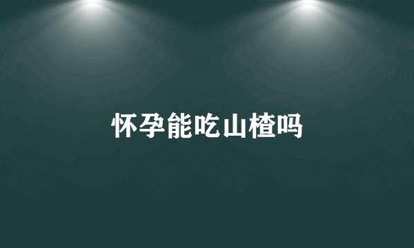 怀孕能吃山楂吗