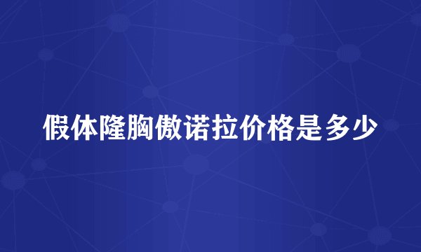 假体隆胸傲诺拉价格是多少