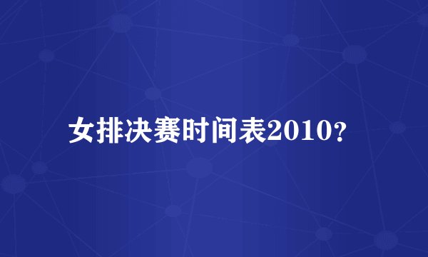 女排决赛时间表2010？
