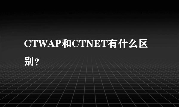 CTWAP和CTNET有什么区别？