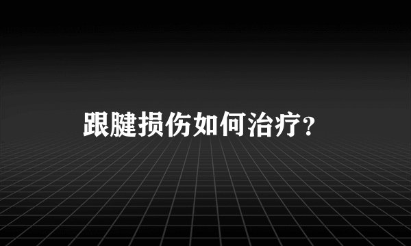跟腱损伤如何治疗？