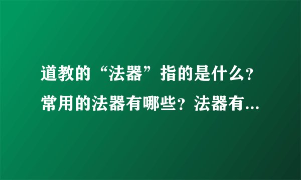 道教的“法器”指的是什么?常用的法器有哪些?法器有什么作用
