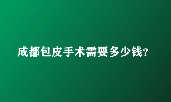 成都包皮手术需要多少钱？