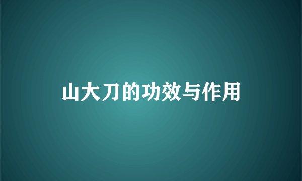 山大刀的功效与作用