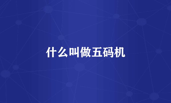 什么叫做五码机