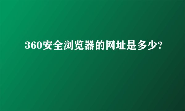 360安全浏览器的网址是多少?
