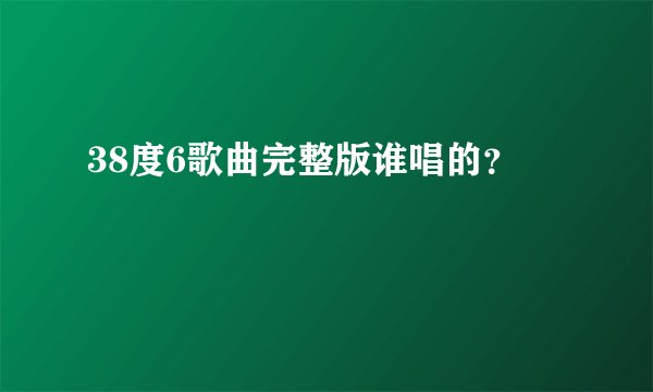38度6歌曲完整版谁唱的？