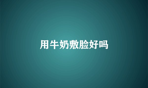 用牛奶敷脸好吗