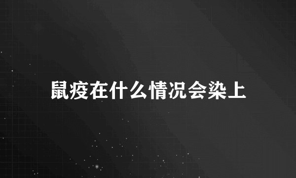 鼠疫在什么情况会染上
