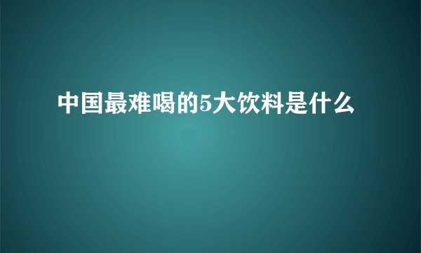 中国最难喝的5大饮料是什么
