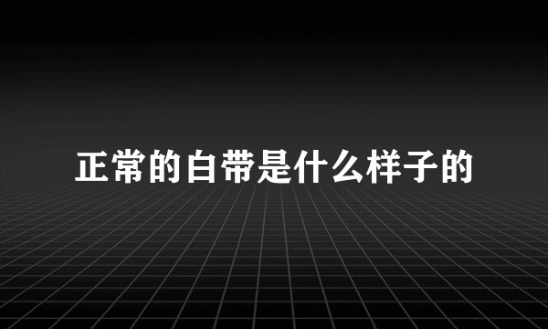 正常的白带是什么样子的
