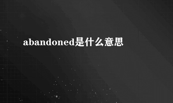 abandoned是什么意思