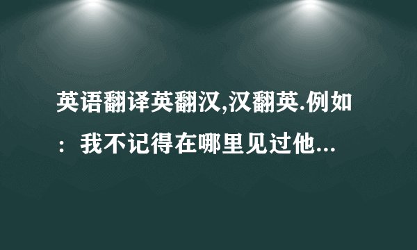 英语翻译英翻汉,汉翻英.例如：我不记得在哪里见过他.I can't remember where saw his.应该用