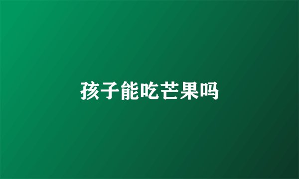 孩子能吃芒果吗