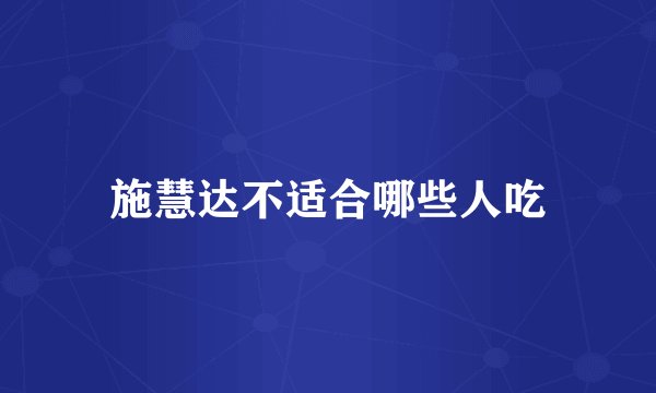 施慧达不适合哪些人吃