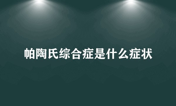 帕陶氏综合症是什么症状