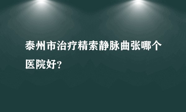 泰州市治疗精索静脉曲张哪个医院好？