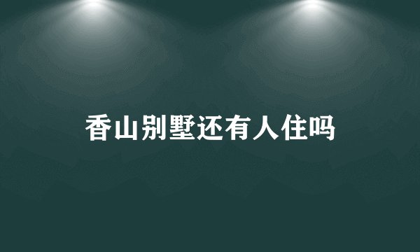 香山别墅还有人住吗