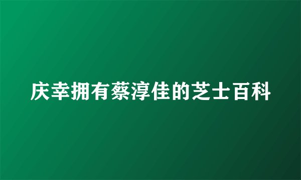 庆幸拥有蔡淳佳的芝士百科
