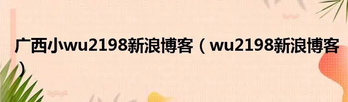 广西小wu2198新浪博客（wu2198新浪博客）