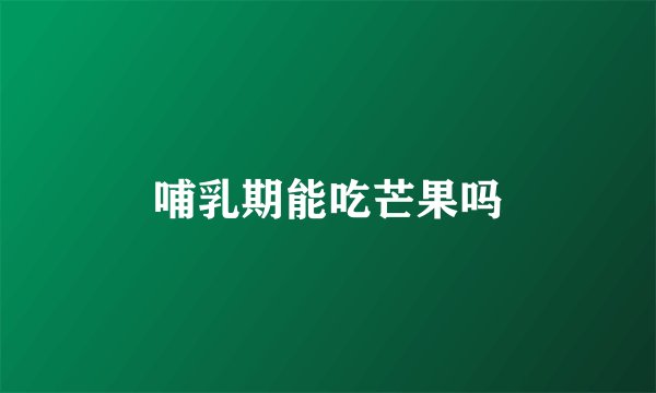 哺乳期能吃芒果吗