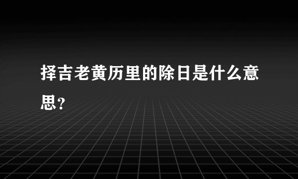 择吉老黄历里的除日是什么意思？