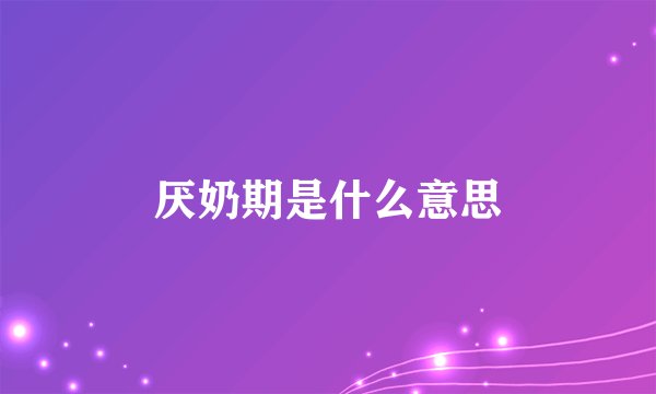 厌奶期是什么意思
