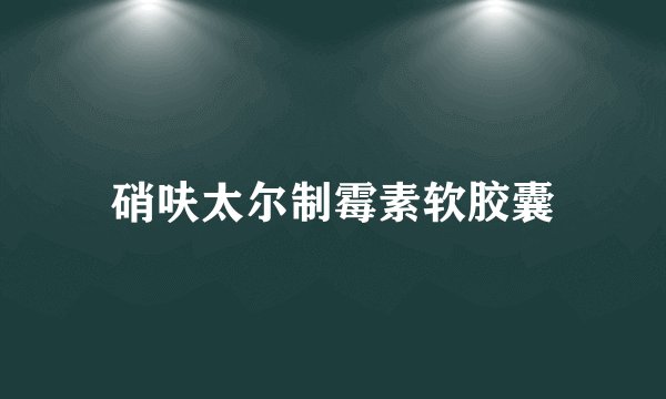 硝呋太尔制霉素软胶囊