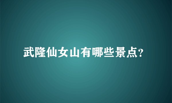 武隆仙女山有哪些景点？