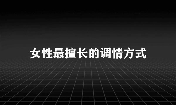女性最擅长的调情方式