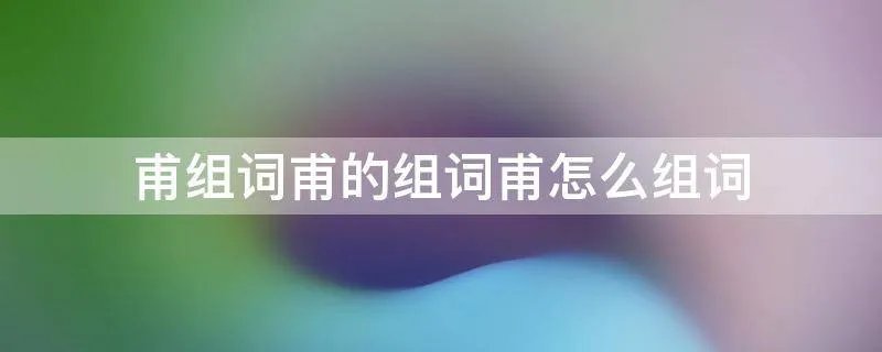甫组词甫的组词甫怎么组词