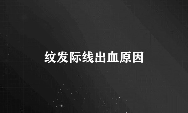 纹发际线出血原因