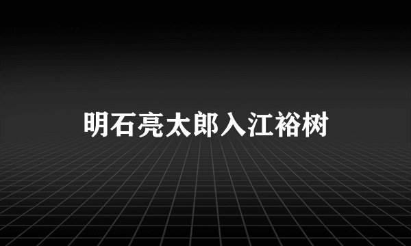 明石亮太郎入江裕树