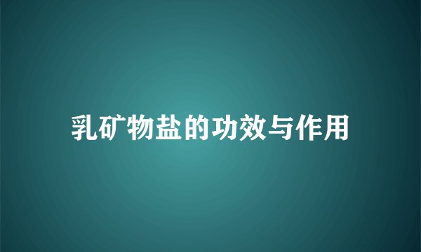 乳矿物盐的功效与作用