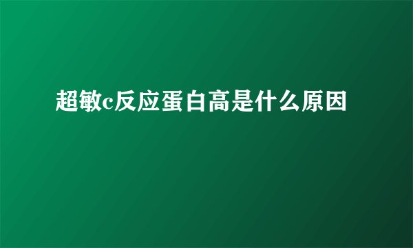 超敏c反应蛋白高是什么原因