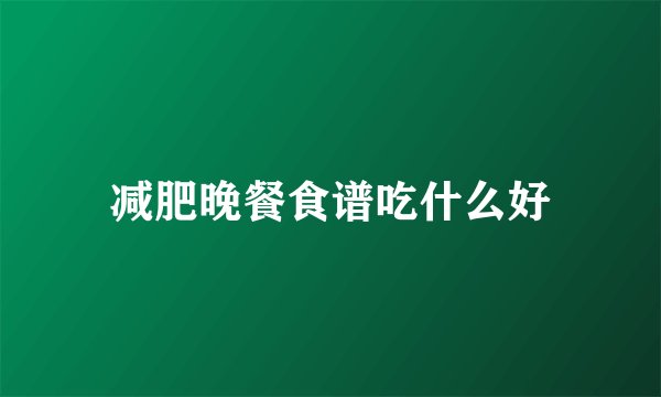 减肥晚餐食谱吃什么好