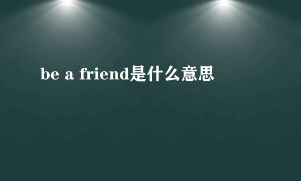 be a friend是什么意思