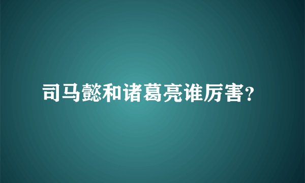 司马懿和诸葛亮谁厉害？