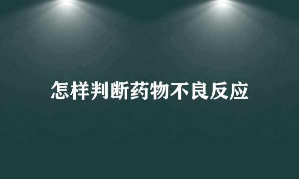 怎样判断药物不良反应