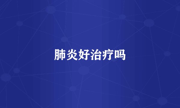 肺炎好治疗吗