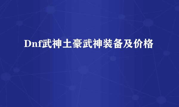 Dnf武神土豪武神装备及价格