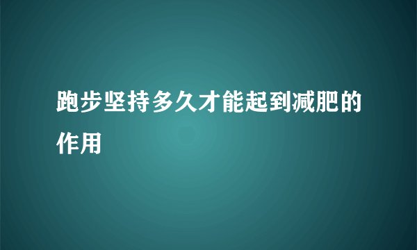 跑步坚持多久才能起到减肥的作用