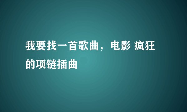 我要找一首歌曲，电影 疯狂的项链插曲