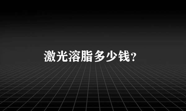 激光溶脂多少钱?